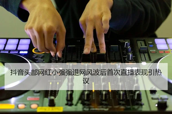dou-yin-tou-bu-wang-hong-xiao-qiang-qiang-tui-wang-feng-bo-hou-shou-ci-zhi-bo-biao-xian-yin-re-yi-2-511.jpg